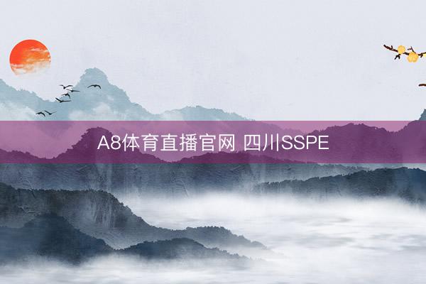 A8体育直播官网 四川SSPE