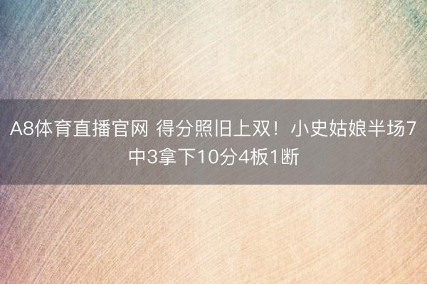 A8体育直播官网 得分照旧上双！小史姑娘半场7中3拿下10分4板1断