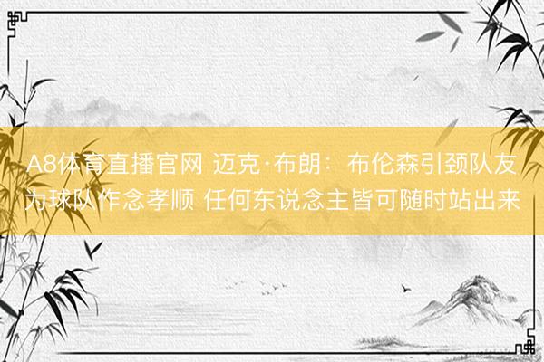 A8体育直播官网 迈克·布朗:布伦森引颈队友为球队作念孝顺 任何东说念主皆可随时站出来