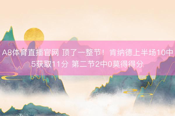 A8体育直播官网 顶了一整节!肯纳德上半场10中5获取11分 第二节2中0莫得得分