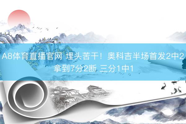 A8体育直播官网 埋头苦干！奥科吉半场首发2中2拿到7分2断 三分1中1