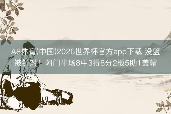 A8体育(中国)2026世界杯官方app下载 没篮被针对!阿门半场8中3得8分2板5助1盖帽