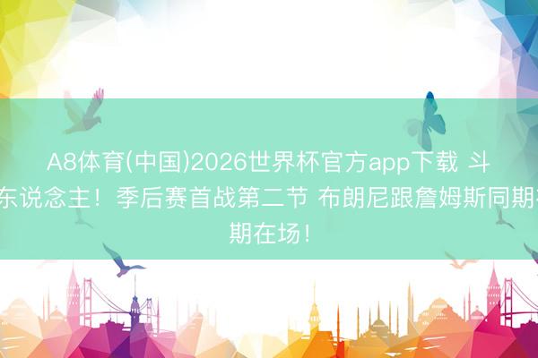 A8体育(中国)2026世界杯官方app下载 斗胆用东说念主！季后赛首战第二节 布朗尼跟詹姆斯同期在场！