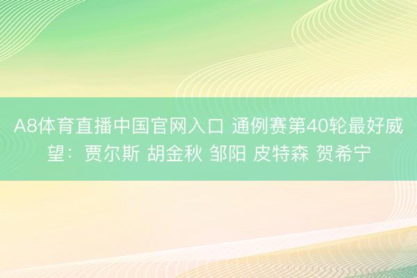 A8体育直播中国官网入口 通例赛第40轮最好威望：贾尔斯 胡金秋 邹阳 皮特森 贺希宁