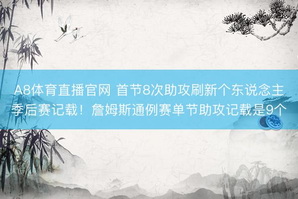 A8体育直播官网 首节8次助攻刷新个东说念主季后赛记载！詹姆斯通例赛单节助攻记载是9个