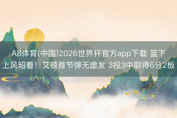 A8体育(中国)2026世界杯官方app下载 篮下上风昭着!艾顿首节弹无虚发 3投3中取得6分2板