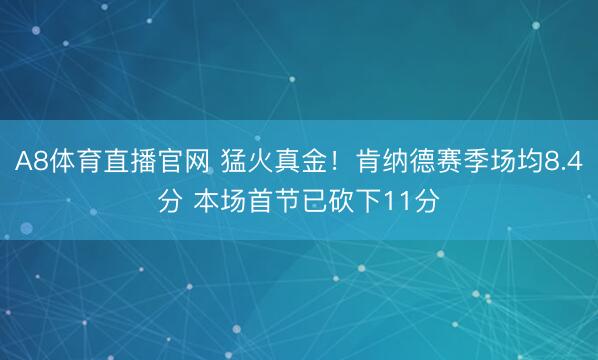 A8体育直播官网 猛火真金！肯纳德赛季场均8.4分 本场首节已砍下11分