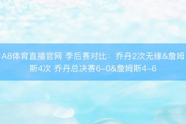 A8体育直播官网 季后赛对比：乔丹2次无缘&詹姆斯4次 乔丹总决赛6-0&詹姆斯4-6