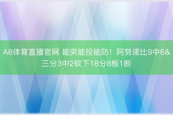 A8体育直播官网 能突能投能防!阿努诺比9中6&三分3中2砍下18分8板1断