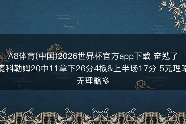 A8体育(中国)2026世界杯官方app下载 奋勉了!麦科勒姆20中11拿下26分4板&上半场17分 5无理略多
