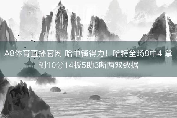 A8体育直播官网 哈中锋得力!哈特全场8中4 拿到10分14板5助3断两双数据