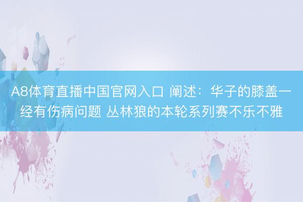 A8体育直播中国官网入口 阐述：华子的膝盖一经有伤病问题 丛林狼的本轮系列赛不乐不雅