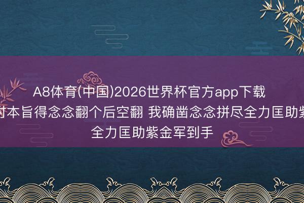 A8体育(中国)2026世界杯官方app下载 艾顿：现时本旨得念念翻个后空翻 我确凿念念拼尽全力匡助紫金军到手