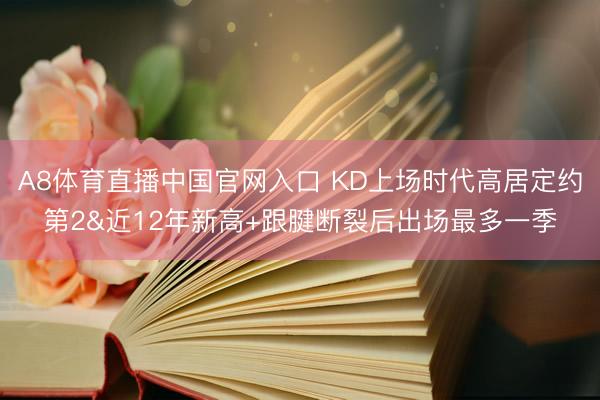 A8体育直播中国官网入口 KD上场时代高居定约第2&近12年新高+跟腱断裂后出场最多一季