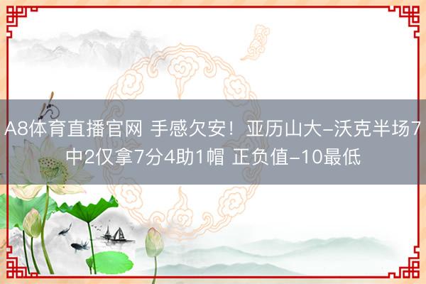 A8体育直播官网 手感欠安！亚历山大-沃克半场7中2仅拿7分4助1帽 正负值-10最低