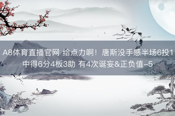 A8体育直播官网 给点力啊！唐斯没手感半场6投1中得6分4板3助 有4次诞妄&正负值-5