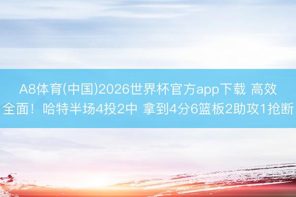 A8体育(中国)2026世界杯官方app下载 高效全面！哈特半场4投2中 拿到4分6篮板2助攻1抢断
