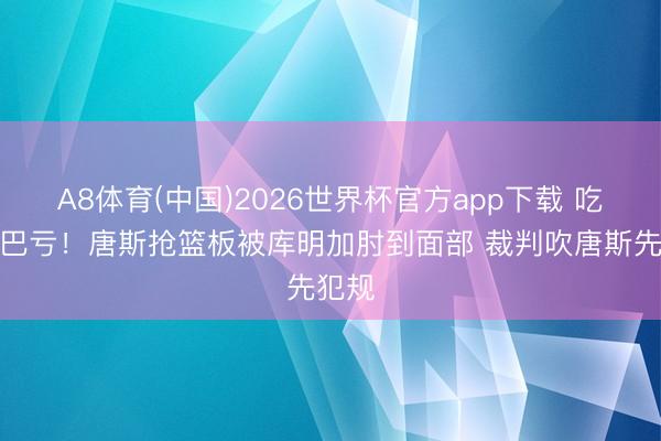 A8体育(中国)2026世界杯官方app下载 吃了哑巴亏！唐斯抢篮板被库明加肘到面部 裁判吹唐斯先犯规