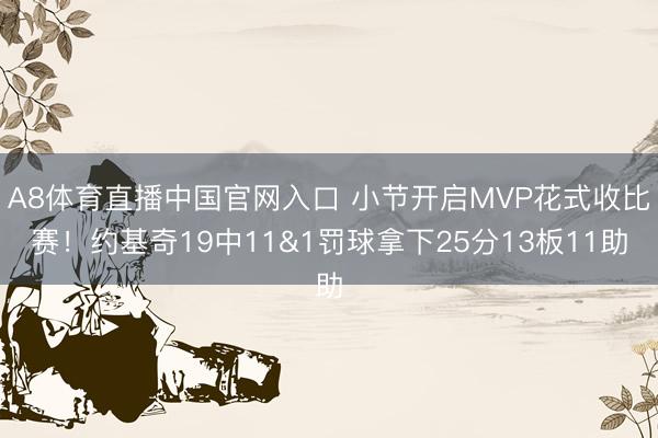 A8体育直播中国官网入口 小节开启MVP花式收比赛！约基奇19中11&1罚球拿下25分13板11助
