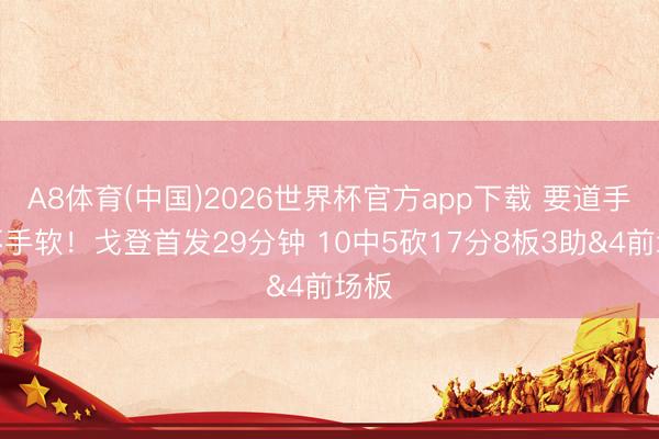 A8体育(中国)2026世界杯官方app下载 要道手艺不手软！戈登首发29分钟 10中5砍17分8板3助&4前场板