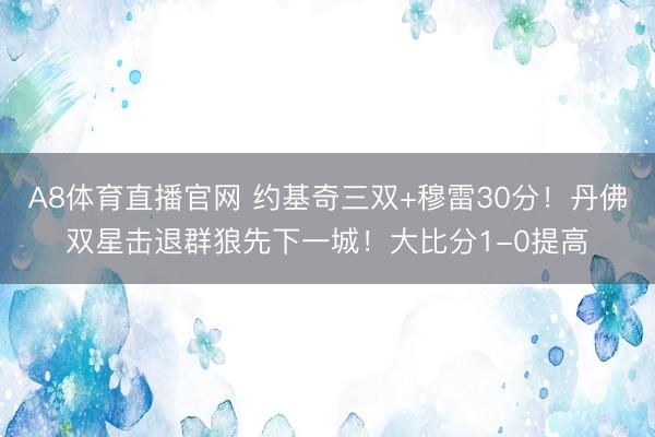 A8体育直播官网 约基奇三双+穆雷30分！丹佛双星击退群狼先下一城！大比分1-0提高