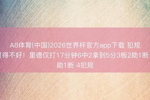 A8体育(中国)2026世界杯官方app下载 犯规困扰打得不好！里德仅打17分钟6中2拿到5分3板2助1断 4犯规