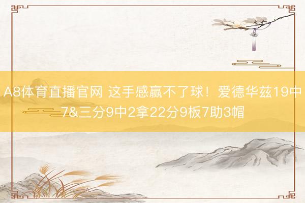 A8体育直播官网 这手感赢不了球！爱德华兹19中7&三分9中2拿22分9板7助3帽