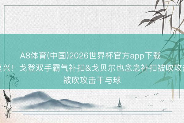A8体育(中国)2026世界杯官方app下载 太惊恐复兴！戈登双手霸气补扣&戈贝尔也念念补扣被吹攻击干与球