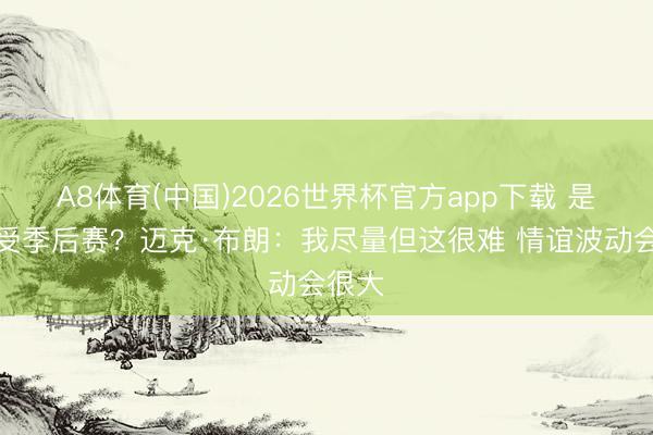 A8体育(中国)2026世界杯官方app下载 是否享受季后赛？迈克·布朗：我尽量但这很难 情谊波动会很大