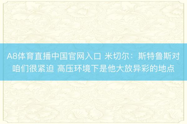 A8体育直播中国官网入口 米切尔：斯特鲁斯对咱们很紧迫 高压环境下是他大放异彩的地点