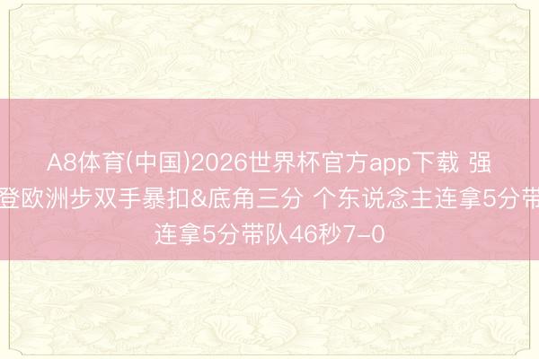 A8体育(中国)2026世界杯官方app下载 强势反弹！戈登欧洲步双手暴扣&底角三分 个东说念主连拿5分带队46秒7-0