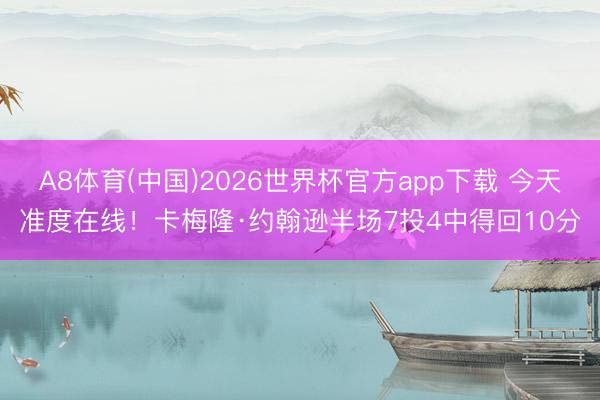A8体育(中国)2026世界杯官方app下载 今天准度在线！卡梅隆·约翰逊半场7投4中得回10分