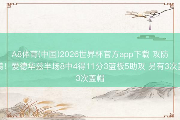 A8体育(中国)2026世界杯官方app下载 攻防拉满！爱德华兹半场8中4得11分3篮板5助攻 另有3次盖帽