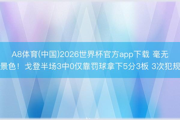 A8体育(中国)2026世界杯官方app下载 毫无景色！戈登半场3中0仅靠罚球拿下5分3板 3次犯规