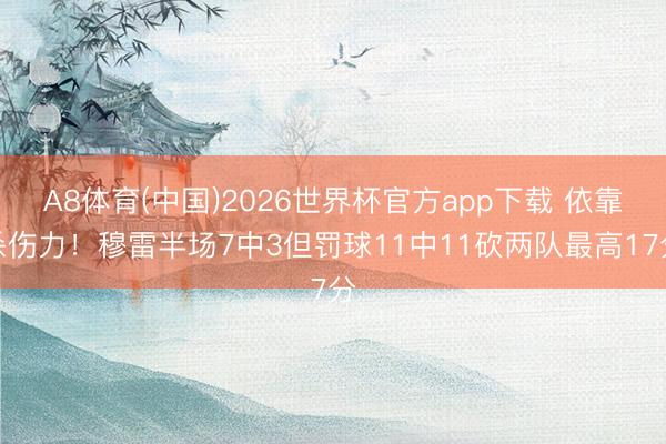 A8体育(中国)2026世界杯官方app下载 依靠杀伤力！穆雷半场7中3但罚球11中11砍两队最高17分