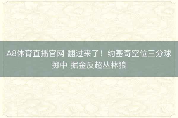 A8体育直播官网 翻过来了！约基奇空位三分球掷中 掘金反超丛林狼