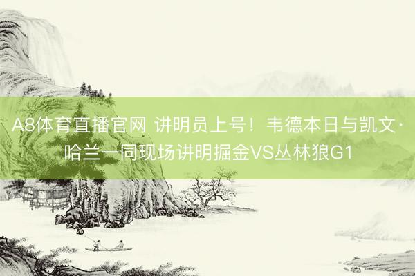 A8体育直播官网 讲明员上号！韦德本日与凯文·哈兰一同现场讲明掘金VS丛林狼G1