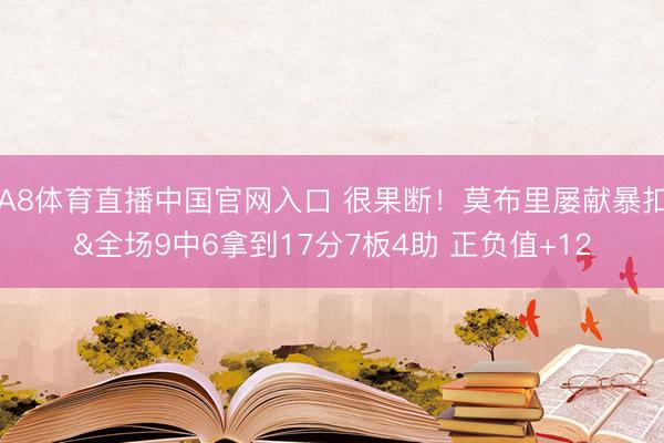 A8体育直播中国官网入口 很果断！莫布里屡献暴扣&全场9中6拿到17分7板4助 正负值+12