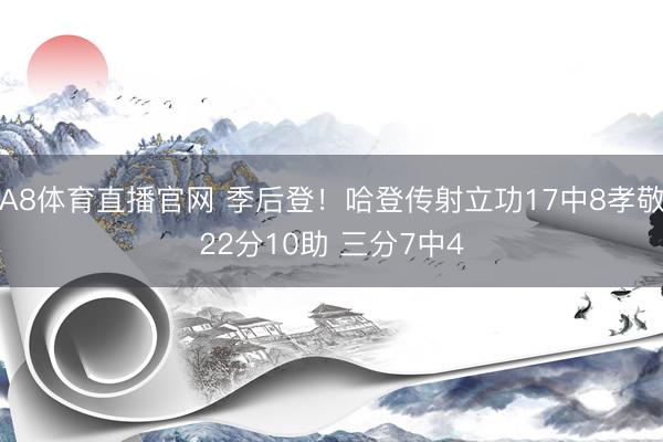 A8体育直播官网 季后登！哈登传射立功17中8孝敬22分10助 三分7中4