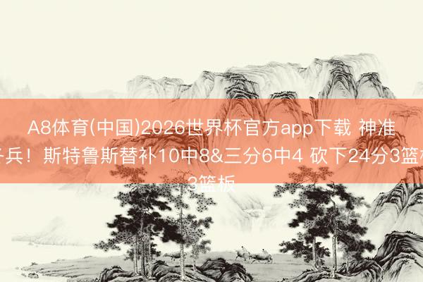 A8体育(中国)2026世界杯官方app下载 神准冬兵！斯特鲁斯替补10中8&三分6中4 砍下24分3篮板