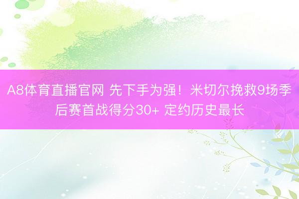 A8体育直播官网 先下手为强！米切尔挽救9场季后赛首战得分30+ 定约历史最长