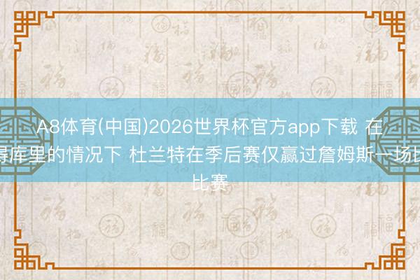 A8体育(中国)2026世界杯官方app下载 在莫得库里的情况下 杜兰特在季后赛仅赢过詹姆斯一场比赛