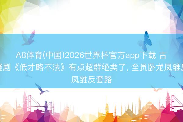 A8体育(中国)2026世界杯官方app下载 古怪悬疑剧《低才略不法》有点超群绝类了， 全员卧龙凤雏反套路