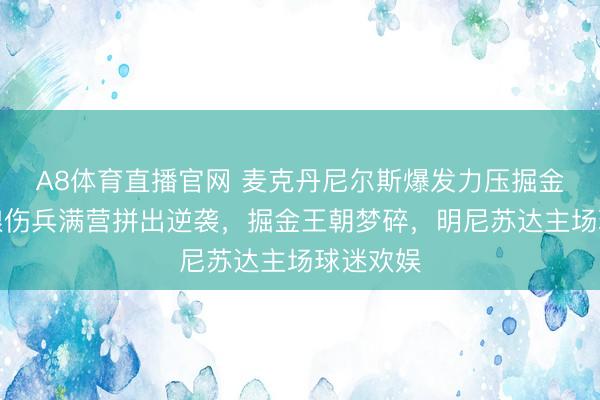 A8体育直播官网 麦克丹尼尔斯爆发力压掘金,丛林狼伤兵满营拼出逆袭,掘金王朝梦碎,明尼苏达主场球迷欢娱