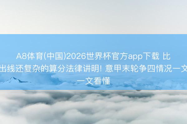 A8体育(中国)2026世界杯官方app下载 比国足出线还复杂的算分法律讲明! 意甲末轮争四情况一文看懂