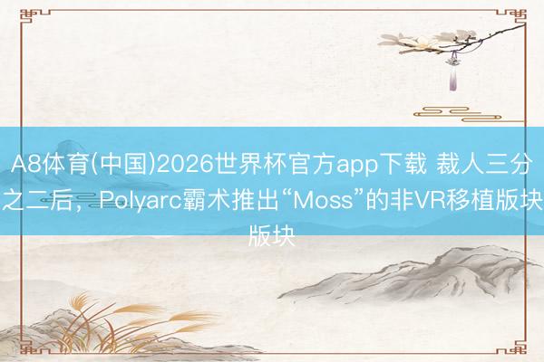 A8体育(中国)2026世界杯官方app下载 裁人三分之二后,Polyarc霸术推出“Moss”的非VR移植版块