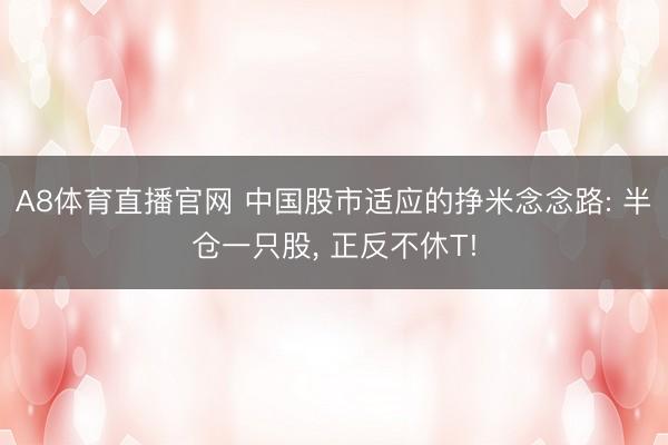 A8体育直播官网 中国股市适应的挣米念念路: 半仓一只股， 正反不休T!