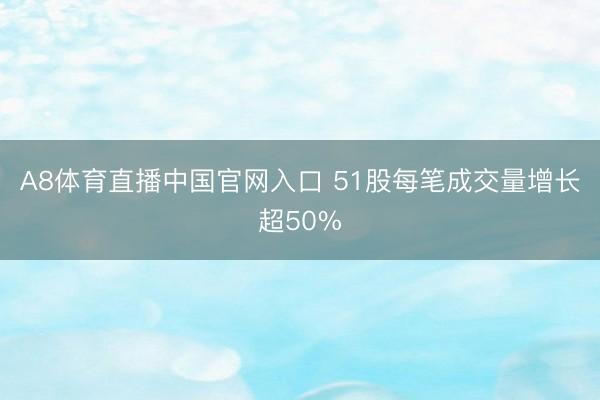A8体育直播中国官网入口 51股每笔成交量增长超50%