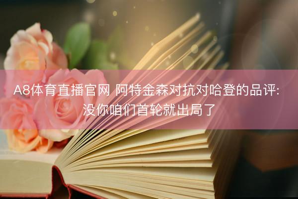A8体育直播官网 阿特金森对抗对哈登的品评: 没你咱们首轮就出局了