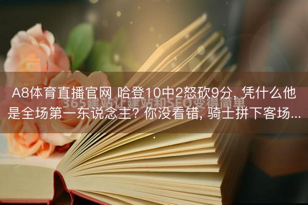 A8体育直播官网 哈登10中2怒砍9分， 凭什么他是全场第一东说念主? 你没看错， 骑士拼下客场...